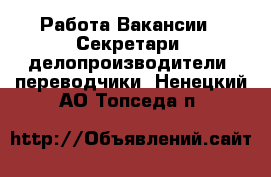 Работа Вакансии - Секретари, делопроизводители, переводчики. Ненецкий АО,Топседа п.